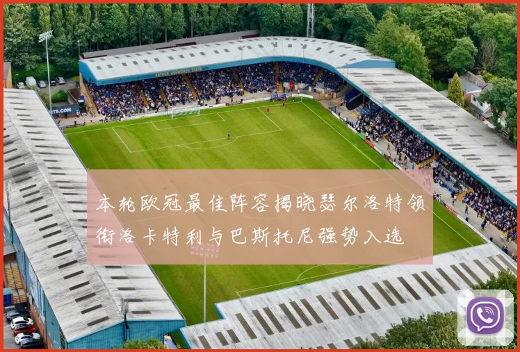 本轮欧冠最佳阵容揭晓瑟尔洛特领衔洛卡特利与巴斯托尼强势入选