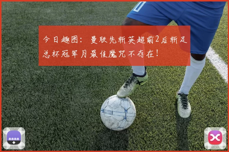 今日趣图：曼联先斩英超前2后斩足总杯冠军月最佳魔咒不存在！
