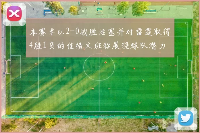 本赛季以2-0战胜活塞并对雷霆取得4胜1负的佳绩文班称展现球队潜力