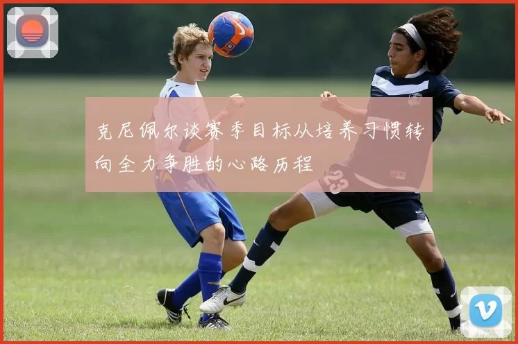 克尼佩尔谈赛季目标从培养习惯转向全力争胜的心路历程