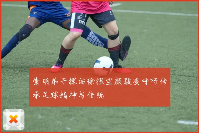崇明弟子探访徐根宝颜骏凌呼吁传承足球精神与传统