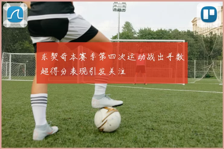 东契奇本赛季第四次运动战出手数超得分表现引发关注