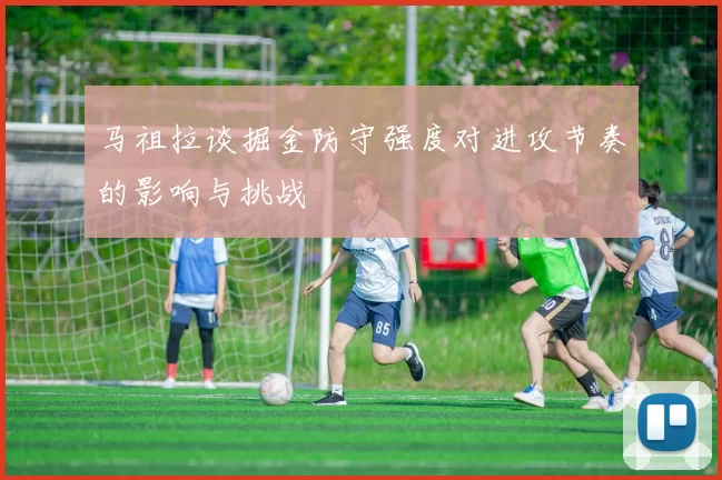 马祖拉谈掘金防守强度对进攻节奏的影响与挑战