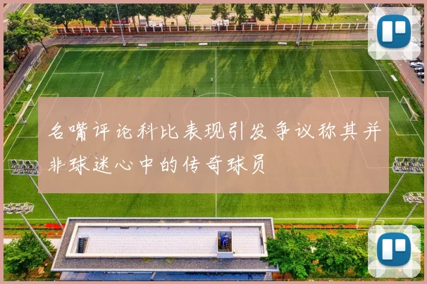名嘴评论科比表现引发争议称其并非球迷心中的传奇球员