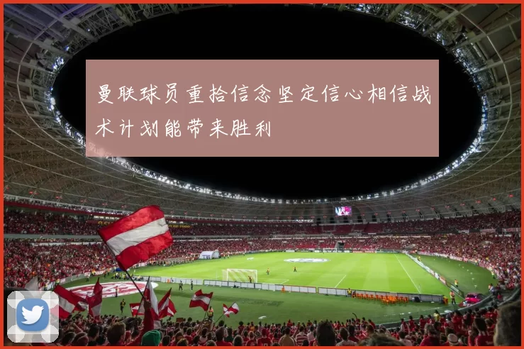 曼联球员重拾信念坚定信心相信战术计划能带来胜利
